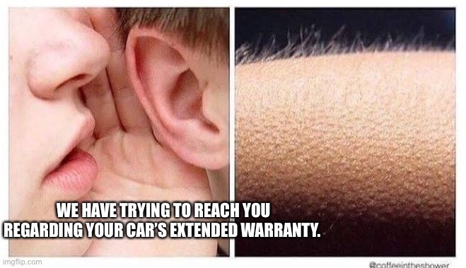 Hehehe | WE HAVE TRYING TO REACH YOU REGARDING YOUR CAR’S EXTENDED WARRANTY. | image tagged in chills | made w/ Imgflip meme maker