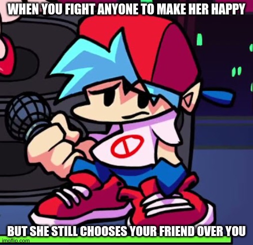 When you do everything for her... but likes your friend | WHEN YOU FIGHT ANYONE TO MAKE HER HAPPY; BUT SHE STILL CHOOSES YOUR FRIEND OVER YOU | image tagged in depressed boyfriend,fnf,fnf boyfriend | made w/ Imgflip meme maker