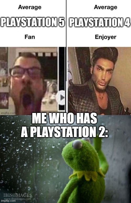 ME WHO HAS A PLAYSTATION 2: | image tagged in kermit window | made w/ Imgflip meme maker