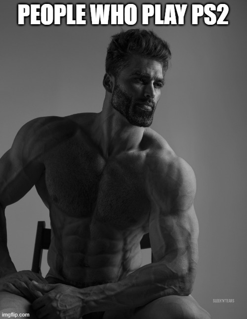 Giga Chad | PEOPLE WHO PLAY PS2 | image tagged in giga chad | made w/ Imgflip meme maker