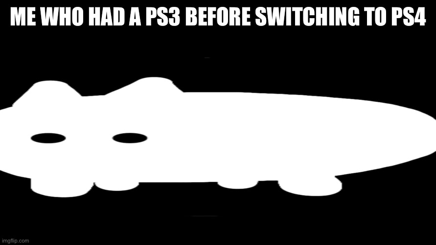 ME WHO HAD A PS3 BEFORE SWITCHING TO PS4 | made w/ Imgflip meme maker