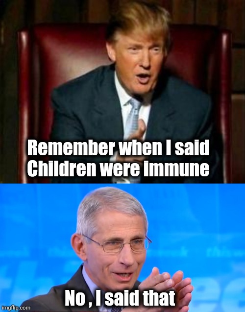 How to make a mountain out of a molehill | Remember when I said
Children were immune; No , I said that | image tagged in donald trump,dr fauci 2020,plandemic,bowser evil plot,blame trump,politicians suck | made w/ Imgflip meme maker