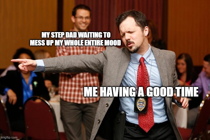 Two dudes | MY STEP DAD WAITING TO MESS UP MY WHOLE ENTIRE MOOD; ME HAVING A GOOD TIME | image tagged in two dudes | made w/ Imgflip meme maker