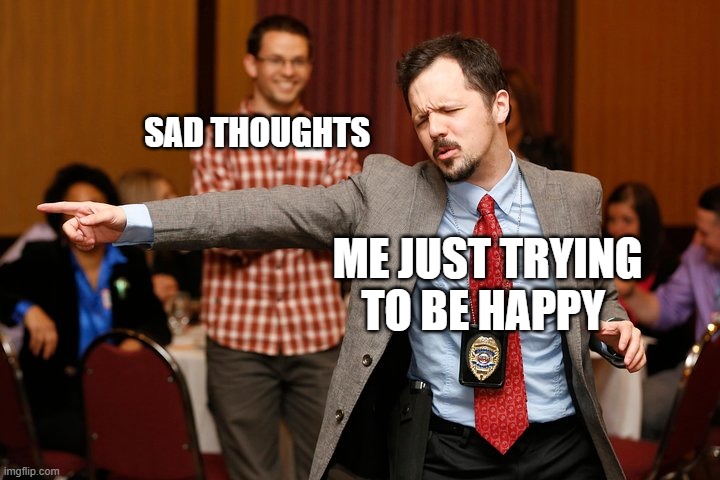 Two dudes | SAD THOUGHTS; ME JUST TRYING TO BE HAPPY | image tagged in two dudes | made w/ Imgflip meme maker