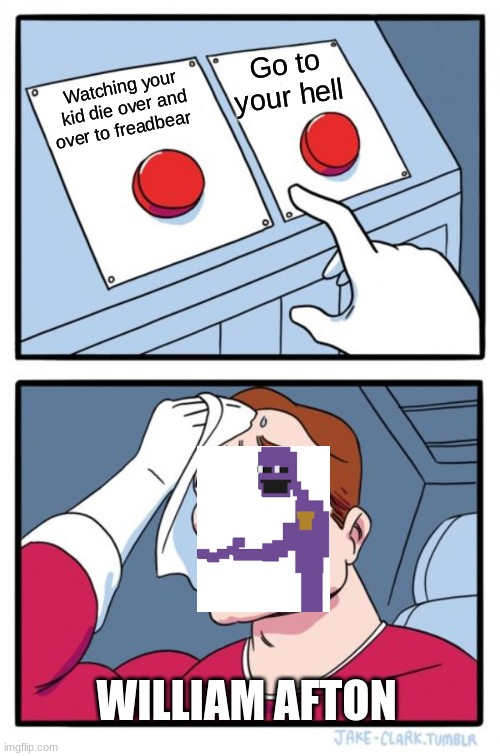 Two Buttons | Go to your hell; Watching your kid die over and over to freadbear; WILLIAM AFTON | image tagged in memes,two buttons | made w/ Imgflip meme maker
