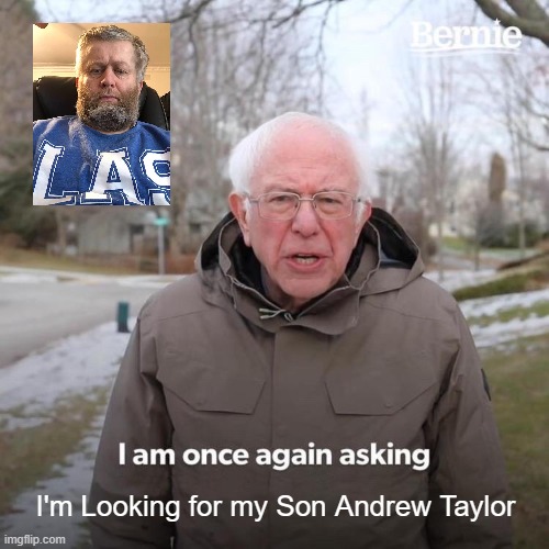 Bernie I Am Once Again Asking For Your Support | I'm Looking for my Son Andrew Taylor | image tagged in memes,bernie i am once again asking for your support | made w/ Imgflip meme maker