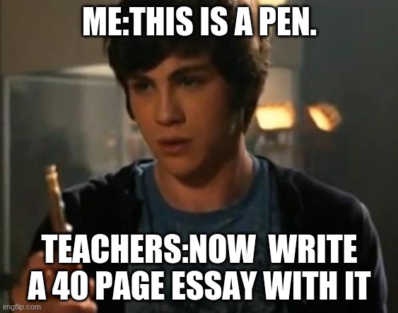 Percy Jackson Riptide | ME:THIS IS A PEN. TEACHERS:NOW  WRITE A 40 PAGE ESSAY WITH IT | image tagged in percy jackson riptide | made w/ Imgflip meme maker