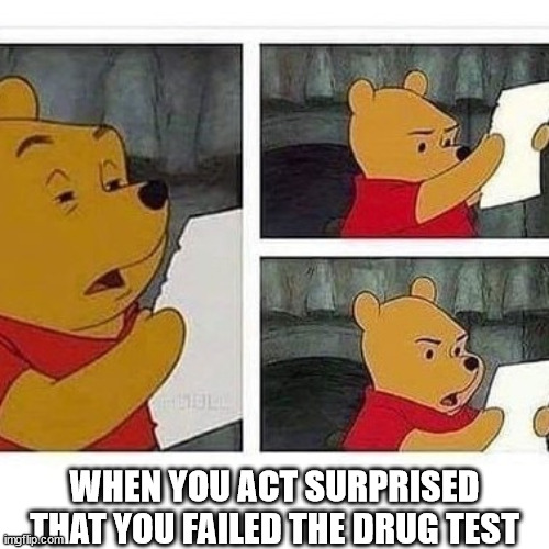 WHEN YOU ACT SURPRISED THAT YOU FAILED THE DRUG TEST | image tagged in winnie the pooh,drug test,fail | made w/ Imgflip meme maker