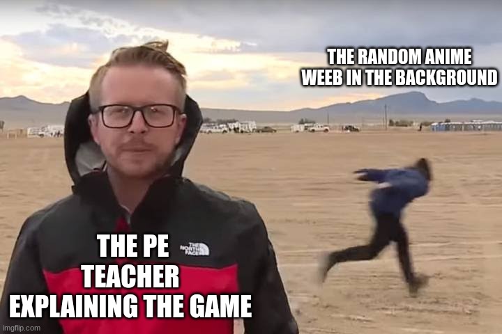 Naruto | THE RANDOM ANIME WEEB IN THE BACKGROUND; THE PE TEACHER EXPLAINING THE GAME | image tagged in area 51 naruto runner | made w/ Imgflip meme maker