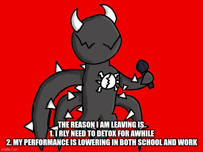 on friday | THE REASON I AM LEAVING IS 
1. I RLY NEED TO DETOX FOR AWHILE
2. MY PERFORMANCE IS LOWERING IN BOTH SCHOOL AND WORK | image tagged in spike fnf png | made w/ Imgflip meme maker