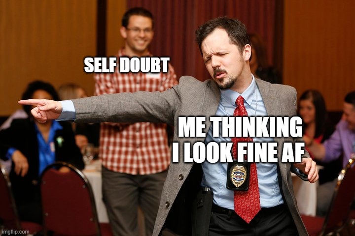 Two dudes | SELF DOUBT; ME THINKING I LOOK FINE AF | image tagged in two dudes | made w/ Imgflip meme maker