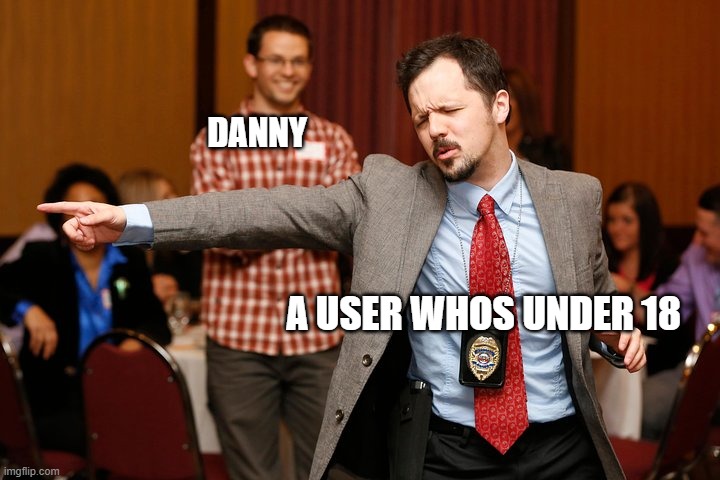 Two dudes | DANNY; A USER WHOS UNDER 18 | image tagged in two dudes | made w/ Imgflip meme maker