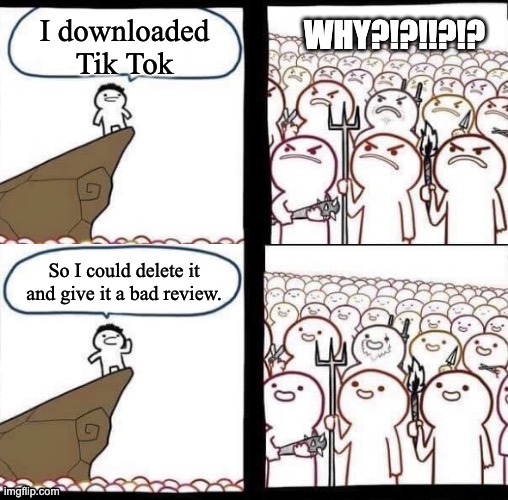Blank pitchforks, top & bottom panels reversed | WHY?!?!!?!? I downloaded Tik Tok; So I could delete it and give it a bad review. | image tagged in blank pitchforks top bottom panels reversed,tiktok sucks | made w/ Imgflip meme maker