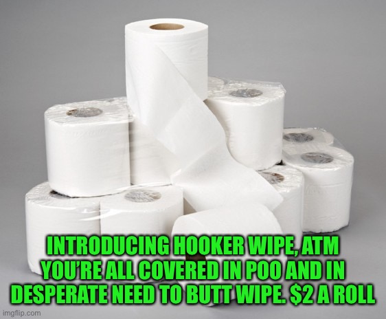 When the oven needs a scrubbin, buy 5 ply hooker wipe. Clean yourself up you filthy animals | INTRODUCING HOOKER WIPE, ATM
YOU’RE ALL COVERED IN POO AND IN DESPERATE NEED TO BUTT WIPE. $2 A ROLL | image tagged in toilet paper | made w/ Imgflip meme maker