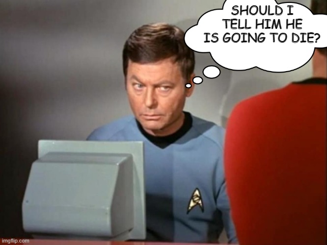 Think He Already Knows |  SHOULD I TELL HIM HE IS GOING TO DIE? | image tagged in dr mccoy concerned | made w/ Imgflip meme maker