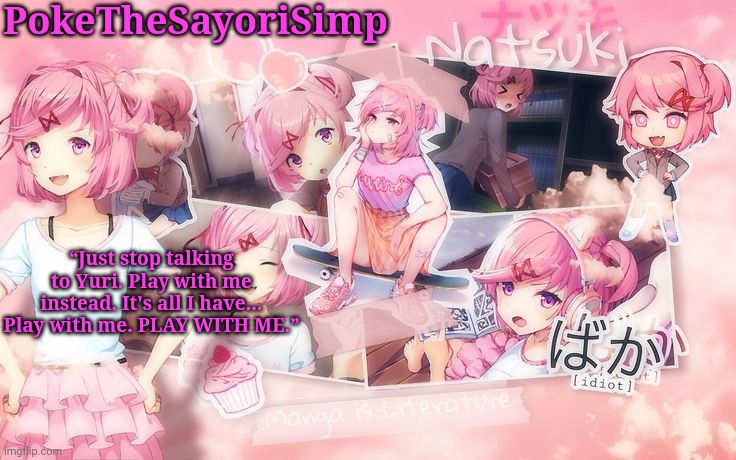 PokeTheSayoriSimp “Just stop talking to Yuri. Play with me instead. It's all I have... Play with me. PLAY WITH ME.” | made w/ Imgflip meme maker