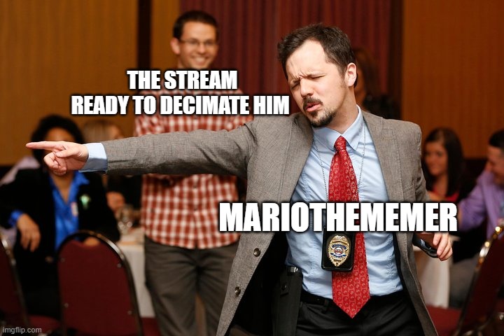 Two dudes | THE STREAM READY TO DECIMATE HIM; MARIOTHEMEMER | image tagged in two dudes | made w/ Imgflip meme maker