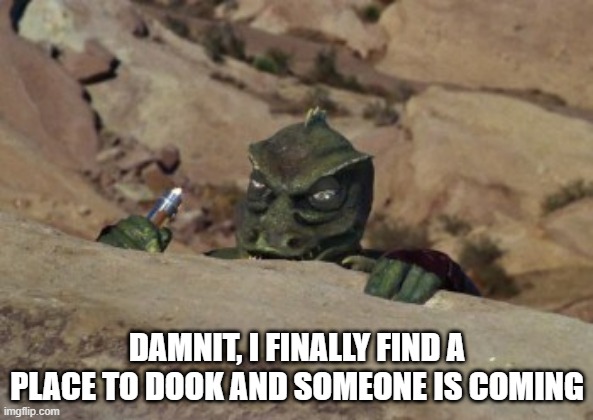 Can't Go |  DAMNIT, I FINALLY FIND A PLACE TO DOOK AND SOMEONE IS COMING | image tagged in the gorn lays in wait star trek | made w/ Imgflip meme maker