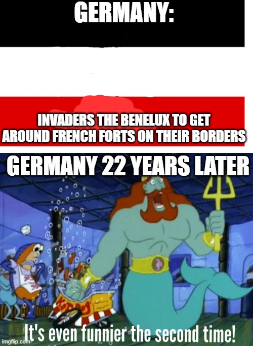 owo bwitzkweig | GERMANY:; INVADERS THE BENELUX TO GET AROUND FRENCH FORTS ON THEIR BORDERS; GERMANY 22 YEARS LATER | image tagged in your,violating,the,law | made w/ Imgflip meme maker