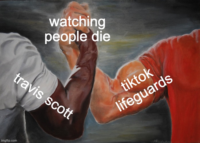 repost | watching people die; tiktok lifeguards; travis scott | image tagged in memes,epic handshake | made w/ Imgflip meme maker