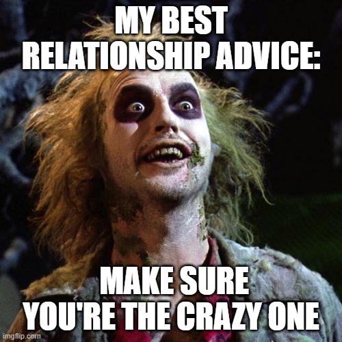 crazy one | MY BEST RELATIONSHIP ADVICE:; MAKE SURE YOU'RE THE CRAZY ONE | image tagged in crazy,relationship advise | made w/ Imgflip meme maker