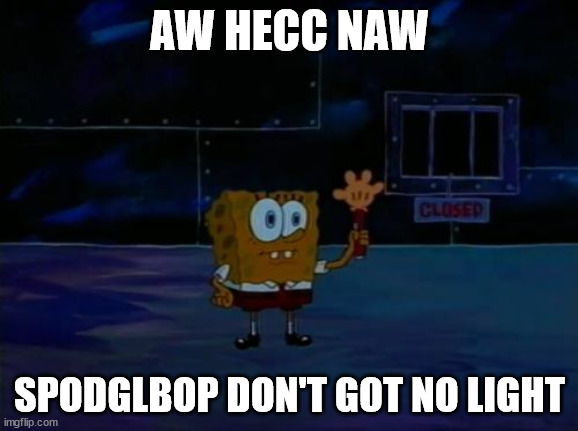 Spongebob Advanced Darkness | AW HECC NAW; SPODGLBOP DON'T GOT NO LIGHT | image tagged in spongebob advanced darkness | made w/ Imgflip meme maker