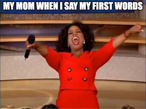 Oprah You Get A Meme | MY MOM WHEN I SAY MY FIRST WORDS | image tagged in memes,oprah you get a | made w/ Imgflip meme maker