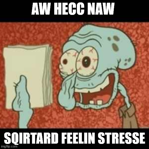 Stressed out Squidward | AW HECC NAW; SQIRTARD FEELIN STRESSE | image tagged in stressed out squidward | made w/ Imgflip meme maker