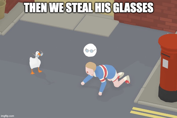 Untitled Goose Game | THEN WE STEAL HIS GLASSES | image tagged in untitled goose game | made w/ Imgflip meme maker