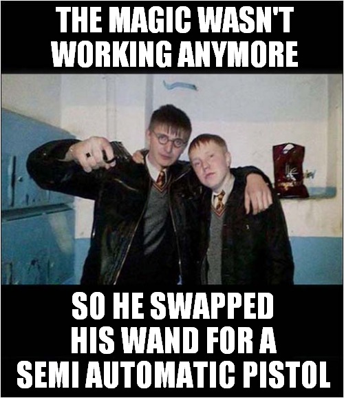 Has Harry Given Up ? | THE MAGIC WASN'T WORKING ANYMORE; SO HE SWAPPED HIS WAND FOR A
SEMI AUTOMATIC PISTOL | image tagged in harry potter,wands,pistol | made w/ Imgflip meme maker