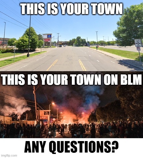 Burn Loot Murder...it's the democrat way. | THIS IS YOUR TOWN; THIS IS YOUR TOWN ON BLM; ANY QUESTIONS? | image tagged in blm,democrats,riots,memes | made w/ Imgflip meme maker