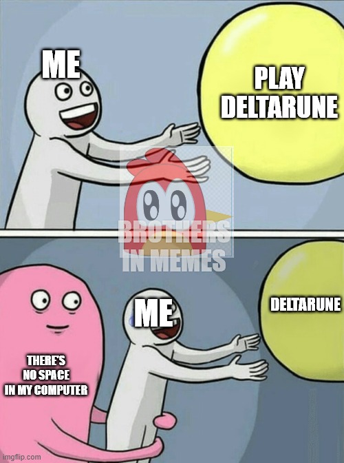 the boom of deltarune caught me off guard | ME; PLAY DELTARUNE; BROTHERS IN MEMES; DELTARUNE; ME; THERE'S NO SPACE IN MY COMPUTER | image tagged in memes,running away balloon | made w/ Imgflip meme maker