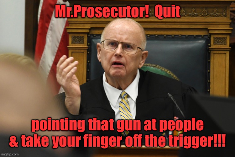 Mr.Prosecutor!  Quit pointing that gun at people & take your finger off the trigger!!! | made w/ Imgflip meme maker