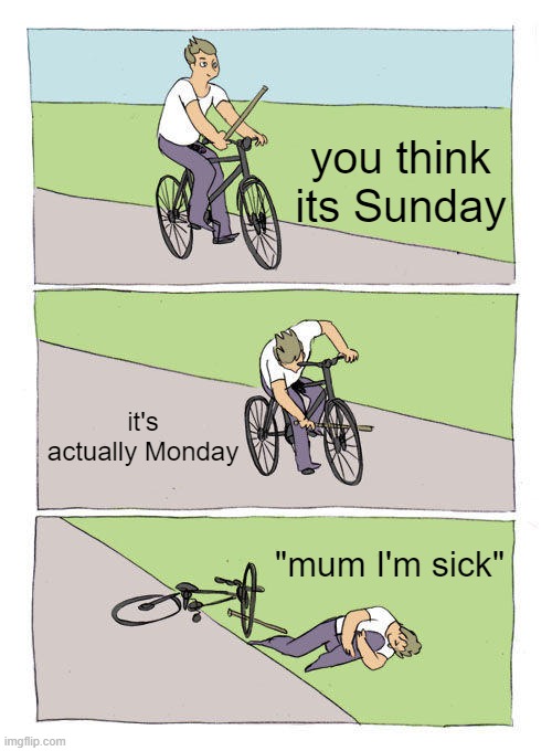 Bike Fall | you think its Sunday; it's actually Monday; "mum I'm sick" | image tagged in memes,bike fall | made w/ Imgflip meme maker