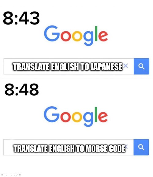 google before after | TRANSLATE ENGLISH TO JAPANESE TRANSLATE ENGLISH TO MORSE CODE | image tagged in google before after | made w/ Imgflip meme maker