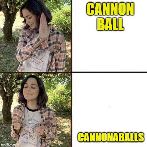 if yk yk | CANNON BALL; CANNONABALLS | image tagged in hotline bling birtch editon | made w/ Imgflip meme maker