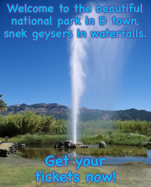 Welcome to the beautiful national park in D town, snek geysers and waterfalls. | image tagged in geyser,waterfall,sugasland | made w/ Imgflip meme maker