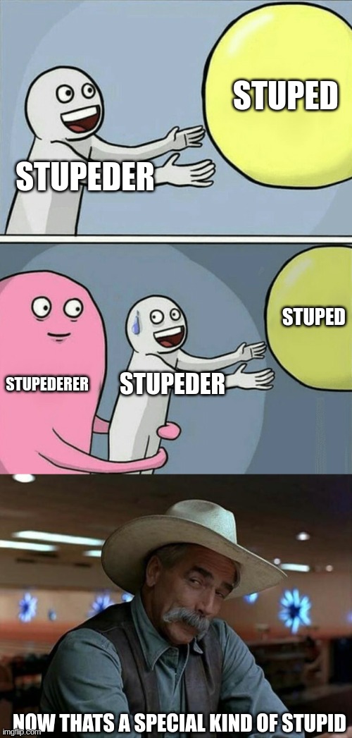 the ultimate stupid cycle | STUPED; STUPEDER; STUPED; STUPEDERER; STUPEDER; NOW THATS A SPECIAL KIND OF STUPID | image tagged in memes,running away balloon,special kind of stupid | made w/ Imgflip meme maker