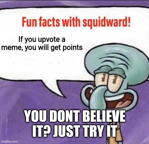 Facts | If you upvote a meme, you will get points; YOU DONT BELIEVE IT? JUST TRY IT | image tagged in fun facts with squidward,upvote,points | made w/ Imgflip meme maker