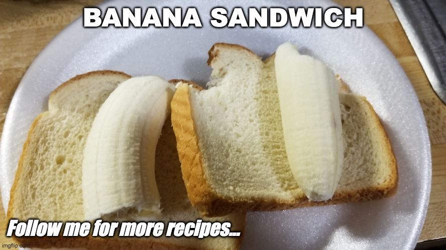Banana Sandwich | BANANA SANDWICH; Follow me for more recipes... | image tagged in recipe,banana,sandwich | made w/ Imgflip meme maker