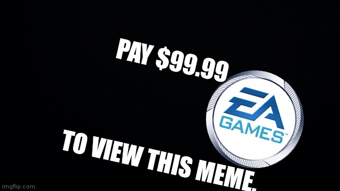 "Select format of payment or I will hunt you down" -EA | PAY $99.99; TO VIEW THIS MEME. | made w/ Imgflip meme maker