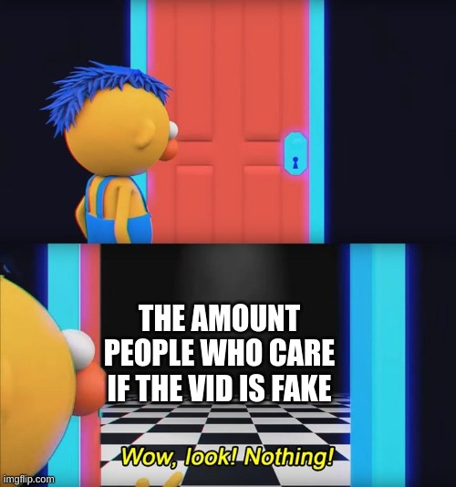 Wow, look! Nothing! | THE AMOUNT PEOPLE WHO CARE IF THE VID IS FAKE | image tagged in wow look nothing | made w/ Imgflip meme maker