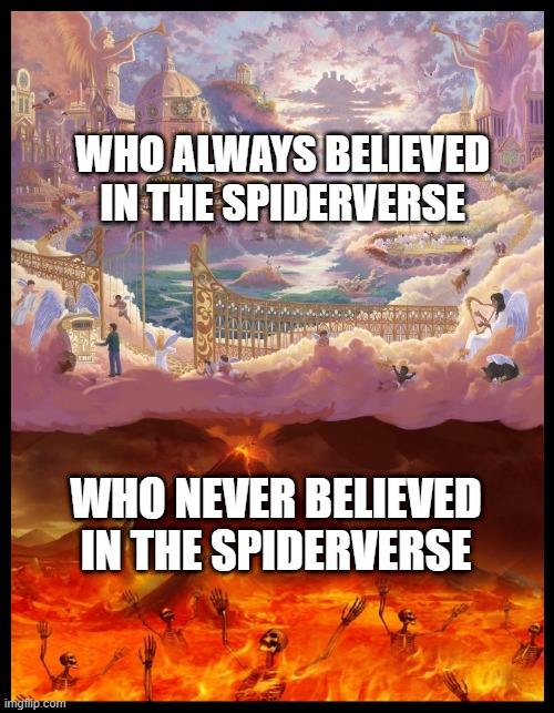 Spiderverse | WHO ALWAYS BELIEVED IN THE SPIDERVERSE; WHO NEVER BELIEVED IN THE SPIDERVERSE | image tagged in spiderman,marvel,memes,multiverse,heaven,spiderverse | made w/ Imgflip meme maker