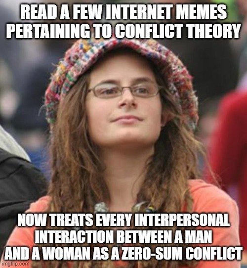 When You're Just A Bully With A High-Conflict Personality Pretending To Be A Feminist | READ A FEW INTERNET MEMES PERTAINING TO CONFLICT THEORY; NOW TREATS EVERY INTERPERSONAL INTERACTION BETWEEN A MAN AND A WOMAN AS A ZERO-SUM CONFLICT | image tagged in college liberal small,bully,feminism,conflict,drama queen,narcissism | made w/ Imgflip meme maker