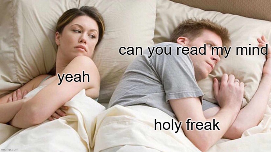I Bet He's Thinking About Other Women | can you read my mind; yeah; holy freak | image tagged in memes,i bet he's thinking about other women | made w/ Imgflip meme maker