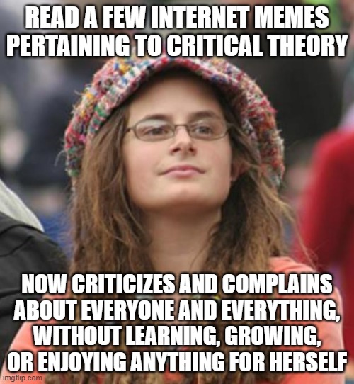When You're Just A Hyper-Judgmental Person Pretending To Be "Woke" | READ A FEW INTERNET MEMES PERTAINING TO CRITICAL THEORY; NOW CRITICIZES AND COMPLAINS ABOUT EVERYONE AND EVERYTHING, WITHOUT LEARNING, GROWING, OR ENJOYING ANYTHING FOR HERSELF | image tagged in college liberal small,woke,judgemental,prejudice,asleep,wake up | made w/ Imgflip meme maker