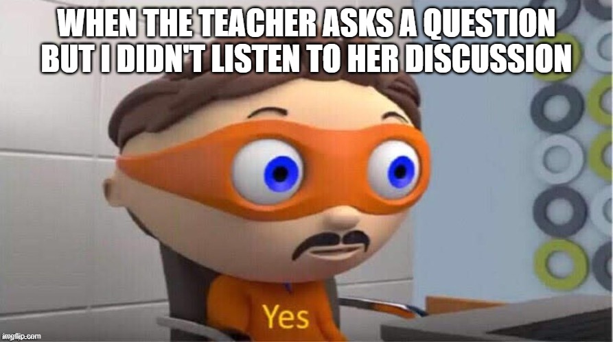 *Bad word* | WHEN THE TEACHER ASKS A QUESTION BUT I DIDN'T LISTEN TO HER DISCUSSION | image tagged in protegent yes | made w/ Imgflip meme maker