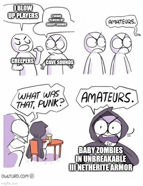 Upvote if you have come across a baby zombie in full Unbreakable III in Minecraft | I BLOW UP PLAYERS; I SCARE PLAYERS BY CREEPY SOUNDS; CREEPERS; CAVE SOUNDS; BABY ZOMBIES IN UNBREAKABLE III NETHERITE ARMOR | image tagged in amateurs | made w/ Imgflip meme maker
