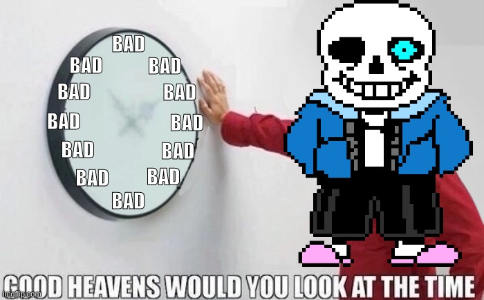 Good Heavens Would you look at the Time | BAD BAD BAD BAD BAD BAD BAD BAD BAD BAD BAD BAD | image tagged in good heavens would you look at the time | made w/ Imgflip meme maker