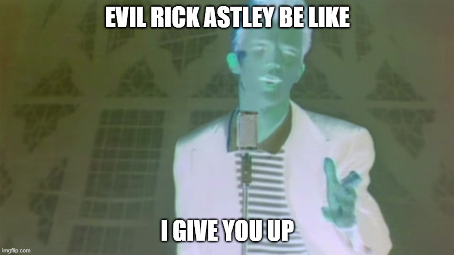 Evil Rick Astley | EVIL RICK ASTLEY BE LIKE; I GIVE YOU UP | image tagged in evil rick astley | made w/ Imgflip meme maker